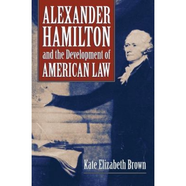 Alexander Hamilton and the Development of American Law, Kate Elizabeth Brown (Author)