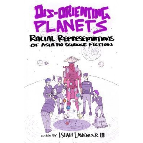 Dis-Orienting Planets: Racial Representation of Asia in Science Fiction, Isiah Lavender (Editor)