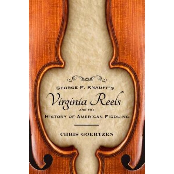 George P. Knauff's Virginia Reels and the History of American Fiddling, Chris Goertzen (Author)