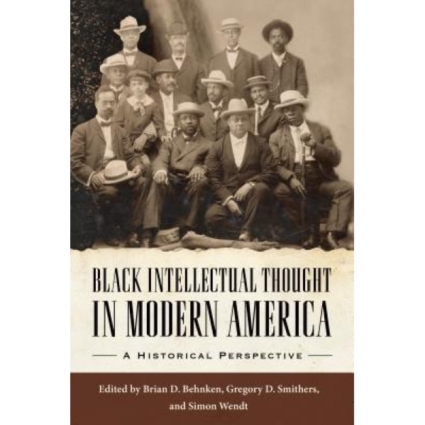 Black Intellectual Thought in Modern America: A Historical Perspective, Brian D. Behnken (Editor)