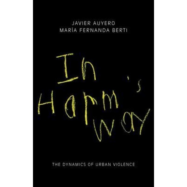 In Harm's Way: The Dynamics of Urban Violence, Javier Auyero (Author)