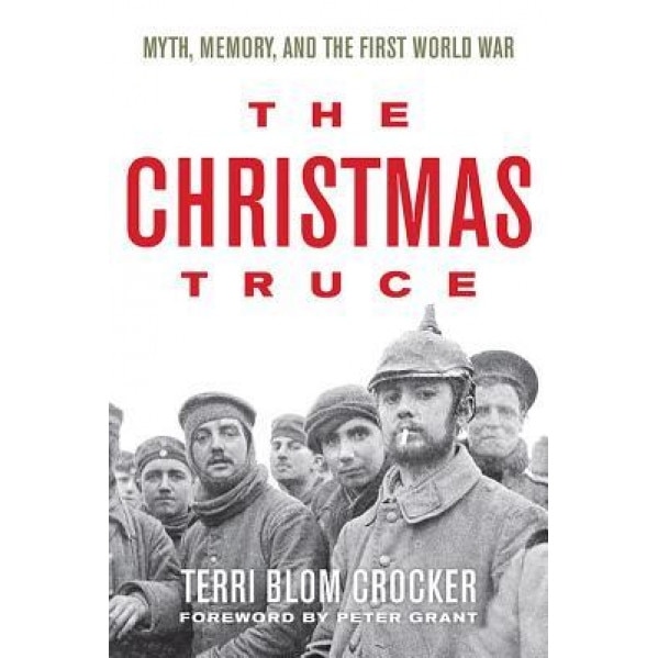 The Christmas Truce: Myth, Memory, and the First World War, Terri Blom Crocker (Author)