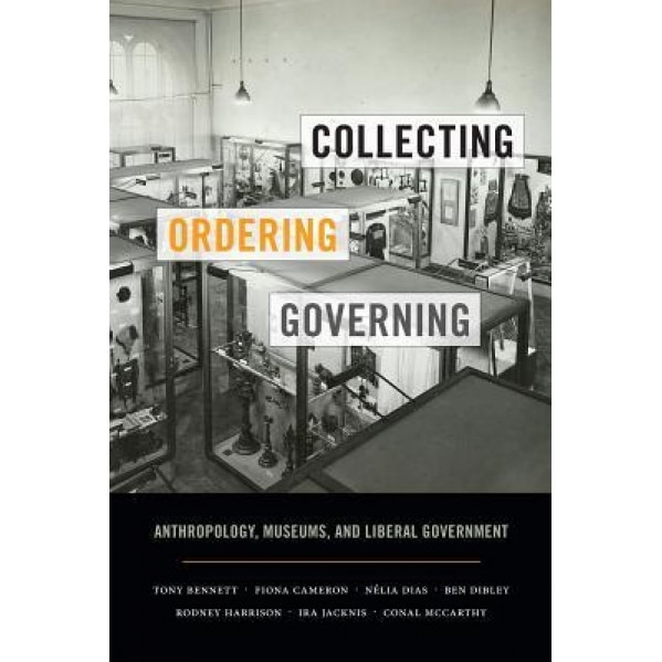 Collecting, Ordering, Governing: Anthropology, Museums, and Liberal Government, Tony Bennett (Author)