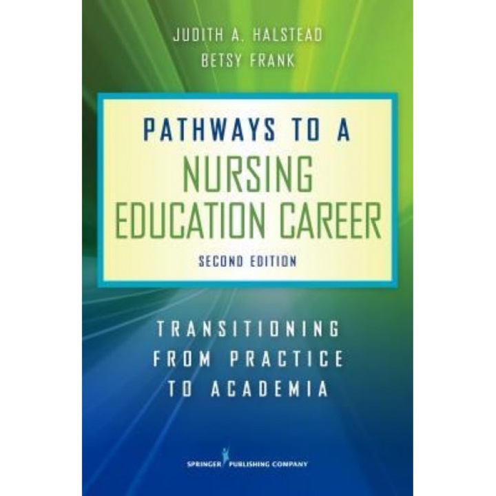 Pathways to a Nursing Education Career, Second Edition: Transitioning from Practice to Academia - Judith A. Halstead (Author)