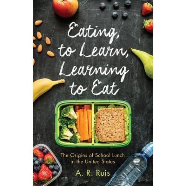 Eating to Learn, Learning to Eat: The Origins of School Lunch in the United States, Andrew R. Ruis (Author)
