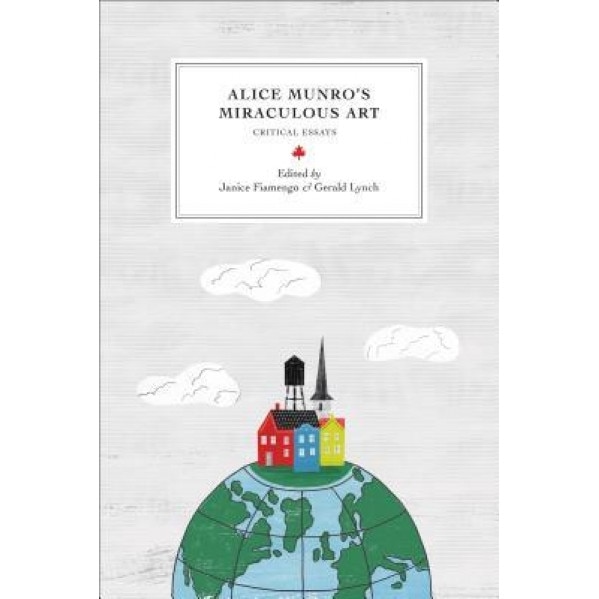 Alice Munro's Miraculous Art: Critical Essays, Janice Fiamengo (Editor)