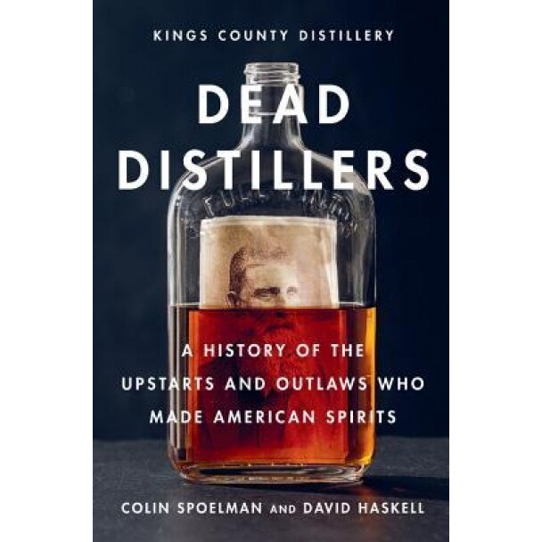 Dead Distillers: A History of the Upstarts and Outlaws Who Made American Spirits, Colin Spoelman (Author)
