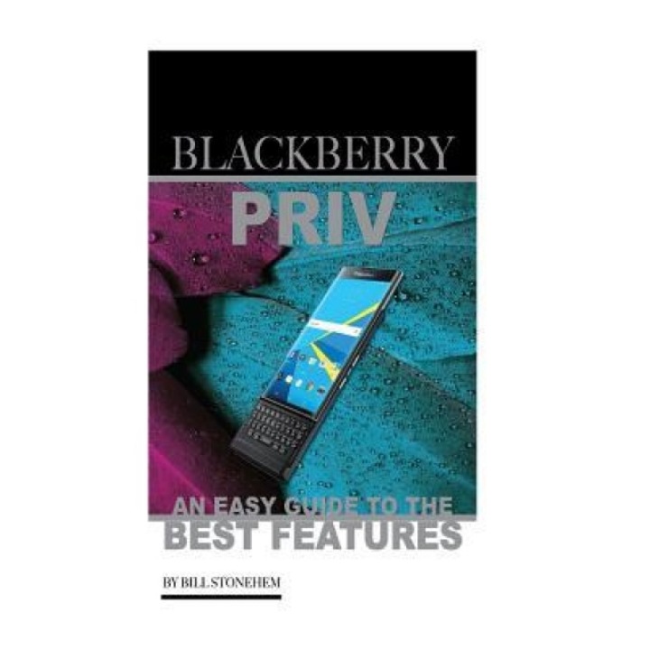 Blackberry Priv: An Easy Guide to the Best Features, Bill Stonehem (Author)