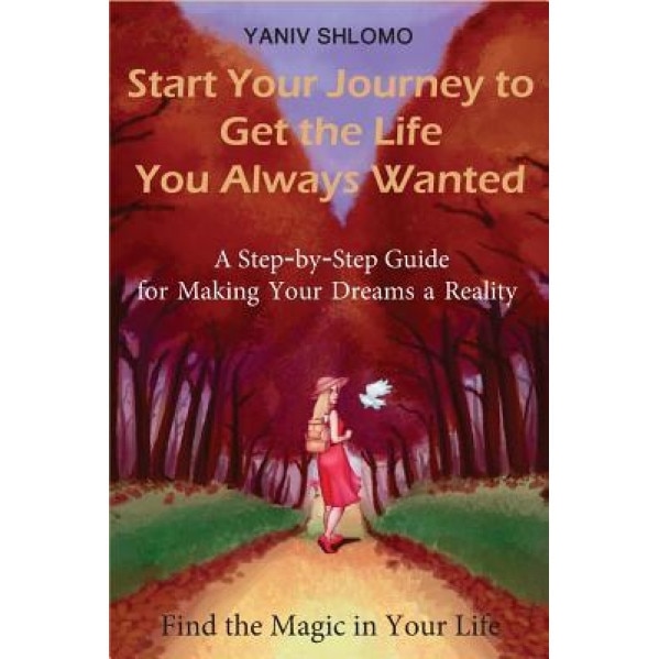 Start Your Journey to Get the Life You Always Wanted: A Step-By-Step Guide for Making Your Dreams a Reality, MR Yaniv Shlomo (Author)