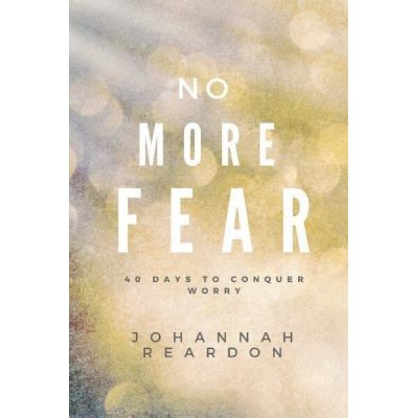 No More Fear: 40 Days to Overcome Worry, Johannah Reardon (Author)