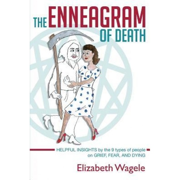 The Enneagram of Death: Helpful Insights by the 9 Types of People on Grief, Fear, and Dying. - Elizabeth Wagele (Author)