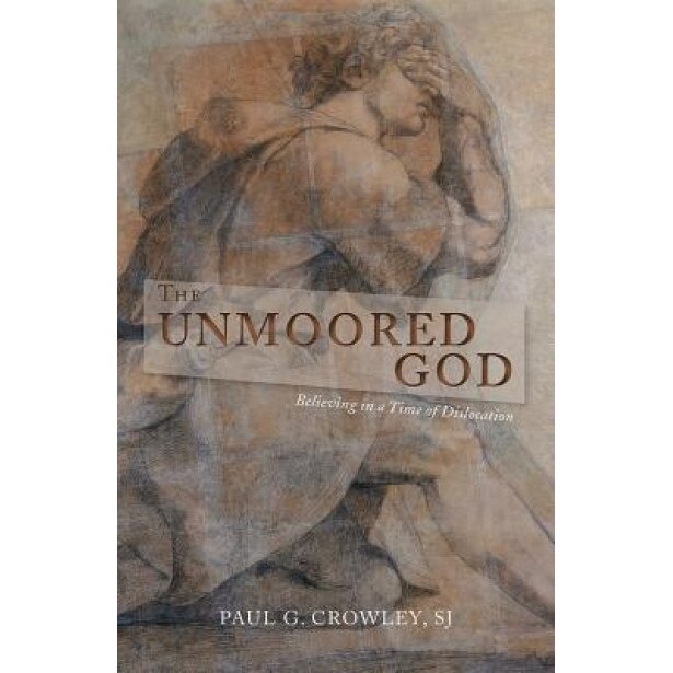 The Unmoored God: Believing in a Time of Dislocation, Paul G. Crowley (Author)