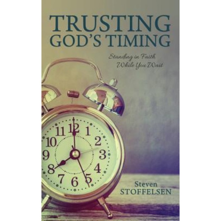 Trusting God's Timing: Standing in Faith While You Wait, Steven Stoffelsen (Author)