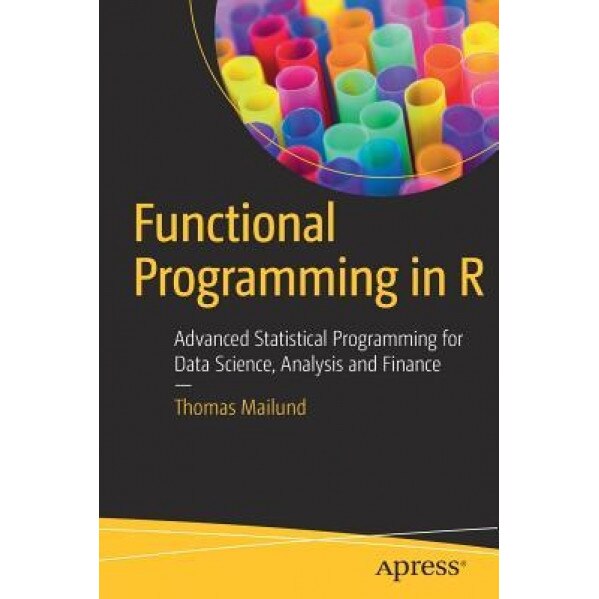 Functional Programming in R: Advanced Statistical Programming for Data Science, Analysis and Finance, Thomas Mailund (Author)