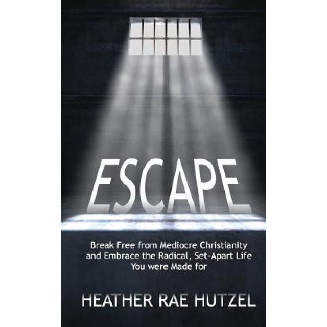 Escape: Break Free from Mediocre Christianity and Embrace the Radical, Set-Apart Life You Were Made for, Heather Rae Hutzel (Author)