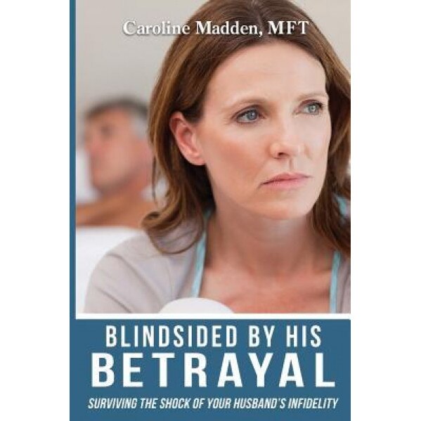 Blindsided by His Betrayal: Surviving the Shock of Your Husband's Infidelity, Caroline Madden (Author)