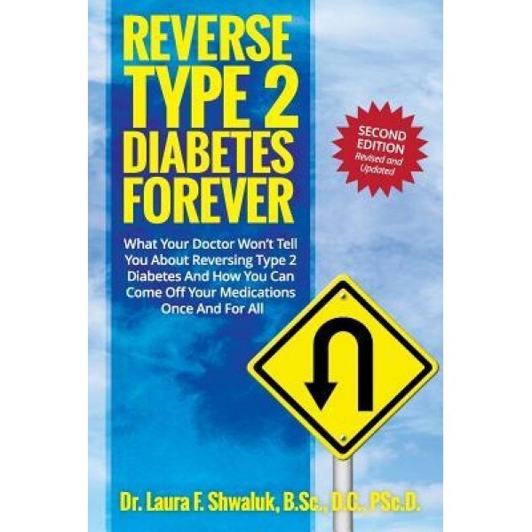 Reverse Type 2 Diabetes Forever: What Your Doctor Won't Tell You about Reversing Type 2 Diabetes and How You Can Come Off Your Medications Once and fo, Dr Laura F. Shwaluk (Author)