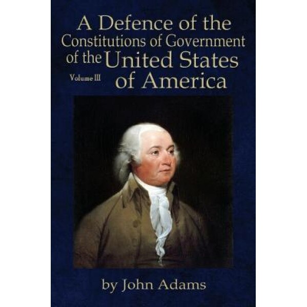 A Defence of the Constitutions of Government of the United States of America: Volume III, John Adams (Author)