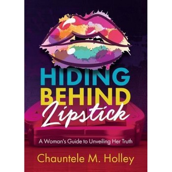 Hiding Behind Lipstick: A Woman's Guide to Unveiling Her Truth, Chauntele M. Holley (Author) Hiding Behind Lipstick: A Woman's Guide to Unveiling Her Truth, Chauntele M. Holley (Author)