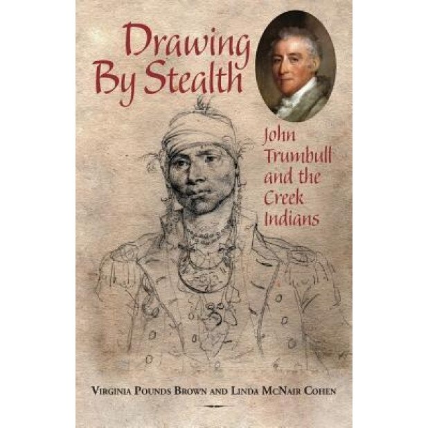 Drawing by Stealth: John Trumbull and the Creek Indians, Virginia Pounds Brown (Author)