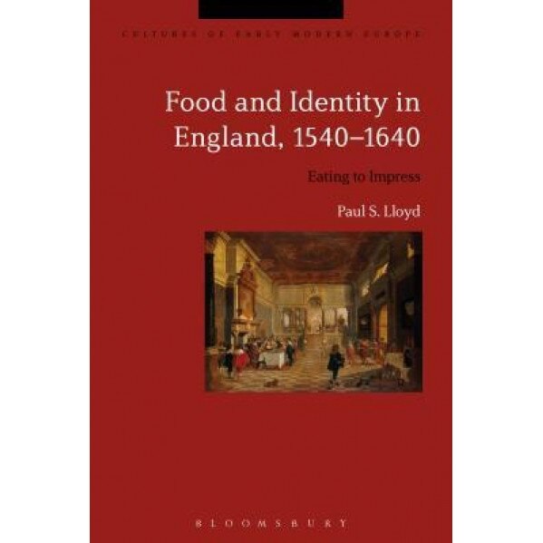 Food and Identity in England, 1540-1640: Eating to Impress, Paul S. Lloyd (Author)