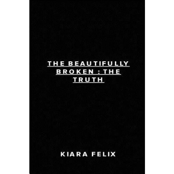 The Beautifully Broken: The Truth, Kiara Felix (Author)