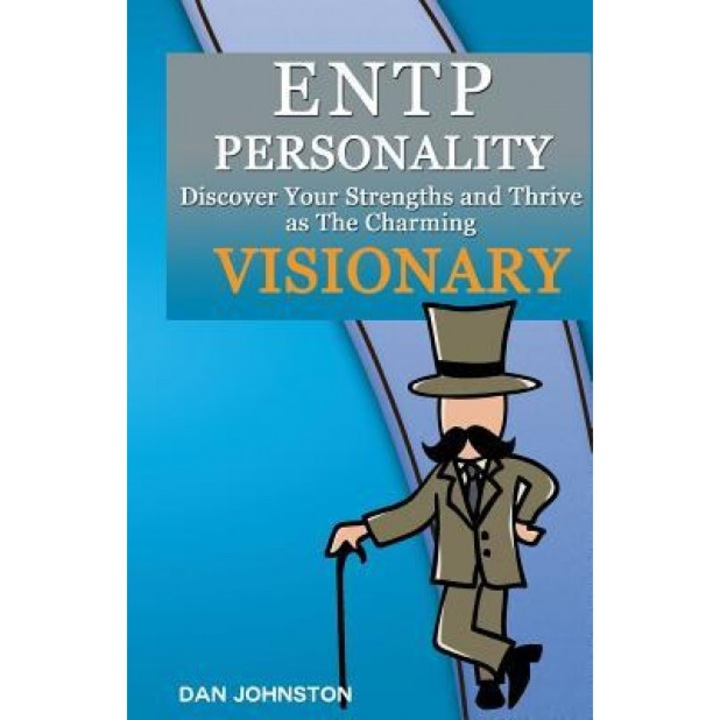 Entp Personality - Discover Your Strengths and Thrive as the Charming and Visionary Entp: The Ultimate Guide to the Entp Personality - Dan Johnston (Author)