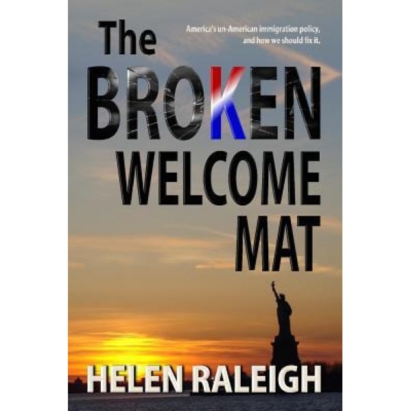 The Broken Welcome Mat: America's Un-American Immigration Policy, and How We Should Fix It., Helen Raleigh (Author)