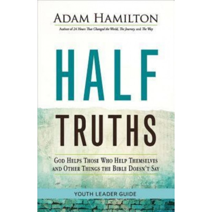 Half Truths Youth Leader Guide: God Helps Those Who Help Themselves and Other Things the Bible Doesn't Say, Adam Hamilton (Author)