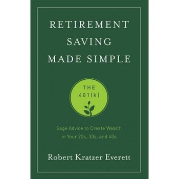 Retirement Saving Made Simple: The 401(k) (Sage Advice to Create Wealth in Your 20s, 30s, and 40s) - Robert Kratzer Everett (Author) Retirement Saving Made Simple: The 401(k) (Sage Advice to Create Wealth in Your 20s, 30s, and 40s) - Robert Kratzer Everett (Author)