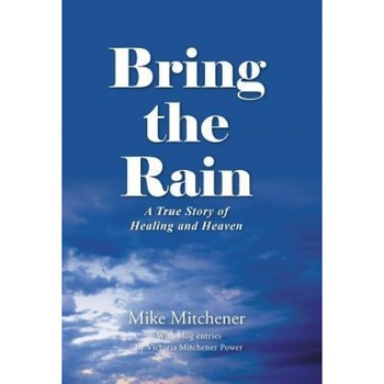 Bring the Rain: A True Story of Healing and Heaven, Mike Mitchener (Author) Bring the Rain: A True Story of Healing and Heaven, Mike Mitchener (Author)