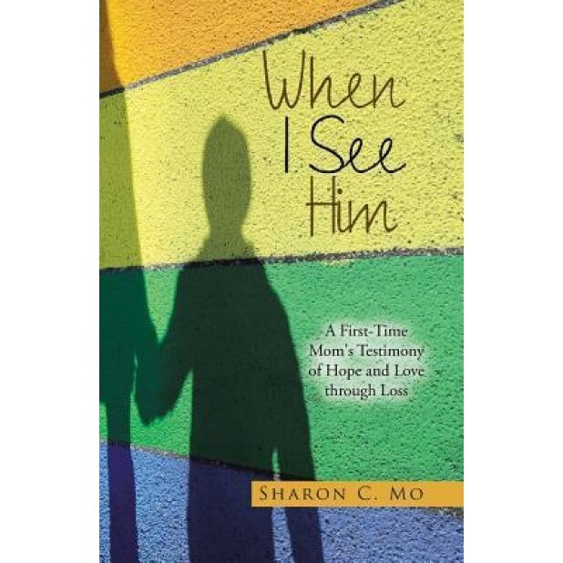 When I See Him: A First-Time Mom's Testimony of Hope and Love Through Loss, Sharon C. Mo (Author)