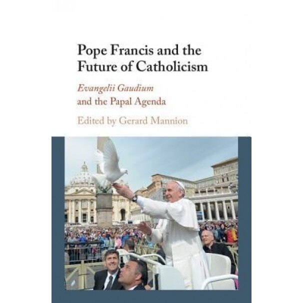 Pope Francis and the Future of Catholicism: Evangelii Gaudium and the Papal Agenda, Gerard Mannion (Editor)