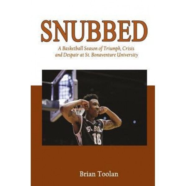 Snubbed: A Basketball Season of Triumph, Crisis and Despair at St. Bonaventure University, Brian Toolan (Author)