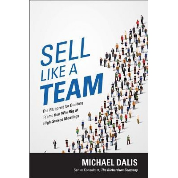 Sell Like a Team: The Blueprint for Building Teams That Win Big at High-Stakes Meetings - Michael S. Dalis (Author)