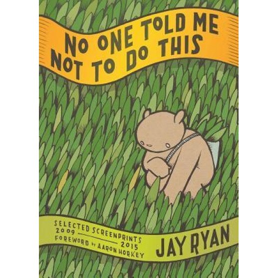 No One Told Me Not to Do This: Selected Screenprints, 2009-2015, Jay Ryan (Artist)