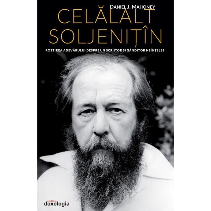 Celalalt Soljenitin. Rostirea adevarului despre un scriitor si ganditor neinteles - Daniel J. Mahoney Traducere: Nicolae Dragusin