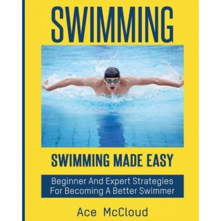 Swimming: Swimming Made Easy: Beginner and Expert Strategies for Becoming a Better Swimmer, Ace McCloud (Author)