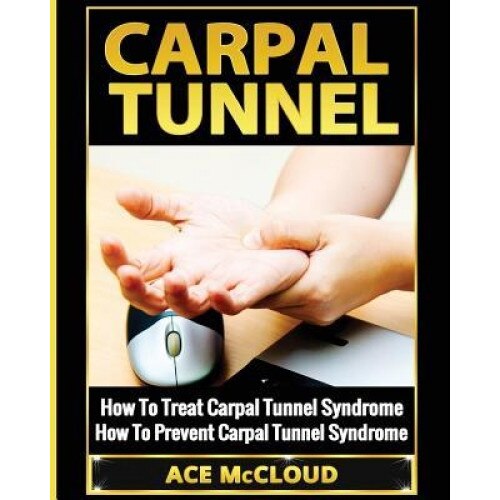Carpal Tunnel: How to Treat Carpal Tunnel Syndrome: How to Prevent Carpal Tunnel Syndrome, Ace McCloud (Author)