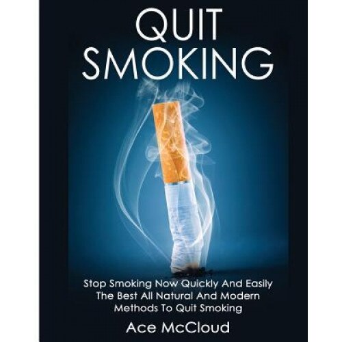 Quit Smoking: Stop Smoking Now Quickly and Easily: The Best All Natural and Modern Methods to Quit Smoking, Ace McCloud (Author)