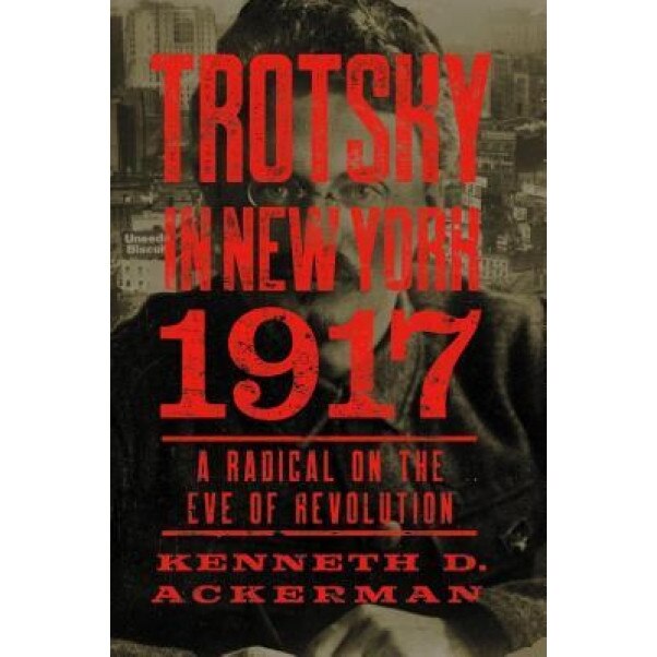 Trotsky in New York, 1917: A Radical on the Eve of Revolution, Kenneth D. Ackerman (Author)