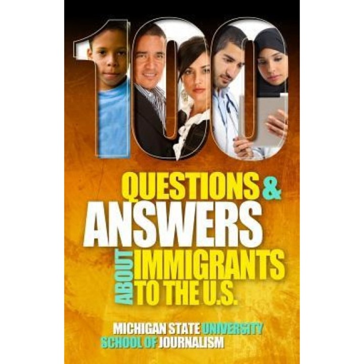 100 Questions and Answers about Immigrants to the U.S.: Immigration Policies, Politics and Trends and How They Affect Families, Jobs and Demographics:, Michigan State School of Journalism (Author)