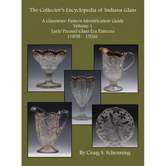 A Collector's Encyclopedia of Indiana Glass: A Glassware Pattern Identification Guide, Volume 1, Early Pressed Glass Era Patterns, (1898 - 1926), Craig S. Schenning (Author)