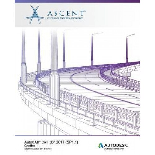 AutoCAD Civil 3D 2017 (Sp1.1) Grading: Autodesk Authorized Publisher, Ascent -. Center for Technical Knowledge (Author)