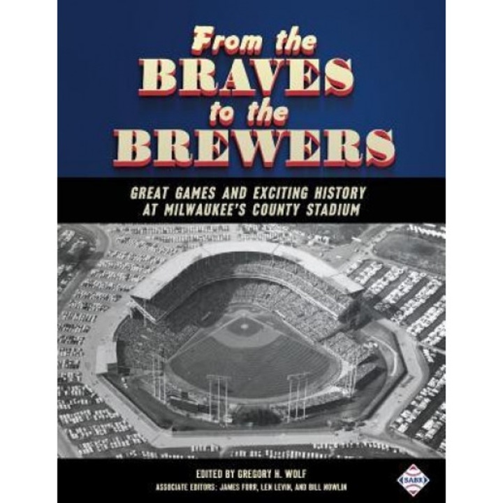 From the Braves to the Brewers: Great Games and Exciting History at Milwaukee's County Stadium, Gregory H. Wolf (Author)