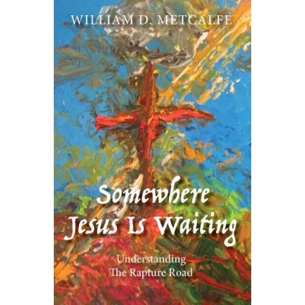 Somewhere Jesus Is Waiting: Understanding the Rapture Road, William D. Metcalfe (Author)
