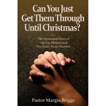 Can You Just Get Them Through Until Christmas?: The Turnaround Story of One Lay Minister and Two Small, Rural Churches, Margie Briggs (Author) Can You Just Get Them Through Until Christmas?: The Turnaround Story of One Lay Minister and Two Small, Rural Churches, Margie Briggs (Author)