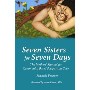 Seven Sisters for Seven Days: The Mothers' Manual for Community Based Postpartum Care, Michelle Peterson (Author) Seven Sisters for Seven Days: The Mothers' Manual for Community Based Postpartum Care, Michelle Peterson (Author)