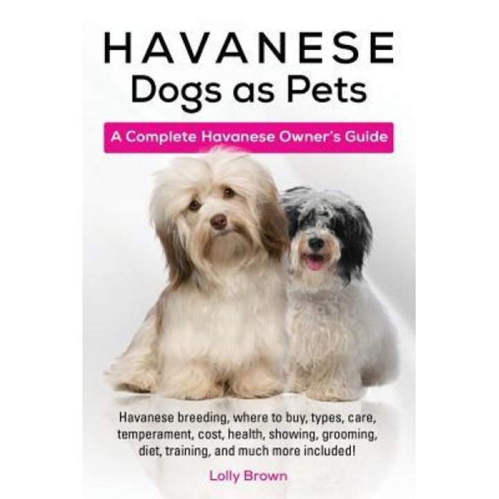 Havanese Dogs as Pets: Havanese Breeding, Where to Buy, Types, Care, Temperament, Cost, Health, Showing, Grooming, Diet, Training, and Much M, Lolly Brown (Author)