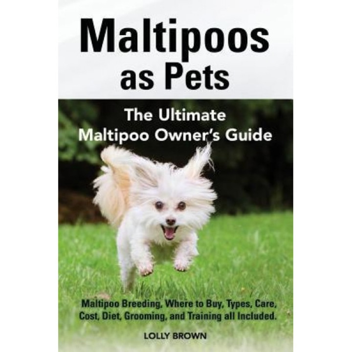 Maltipoos as Pets: Maltipoo Breeding, Where to Buy, Types, Care, Cost, Diet, Grooming, and Training All Included. the Ultimate Maltipoo O, Lolly Brown (Author)